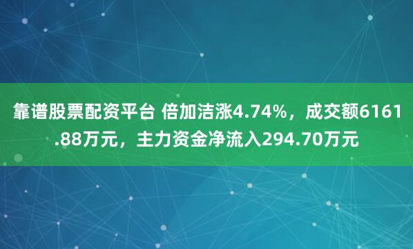 靠谱股票配资平台 倍加洁涨4.74%，成交额6161.88万元，主力资金净流入294.70万元