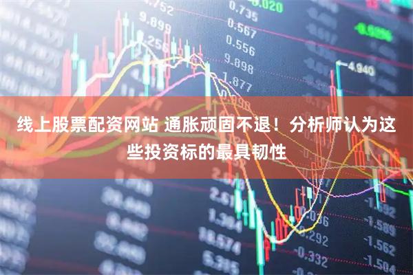 线上股票配资网站 通胀顽固不退！分析师认为这些投资标的最具韧性