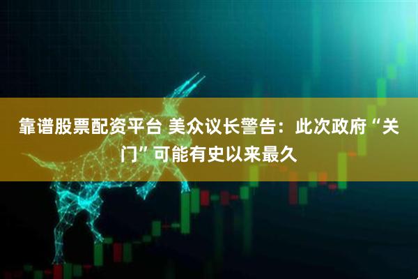 靠谱股票配资平台 美众议长警告：此次政府“关门”可能有史以来最久